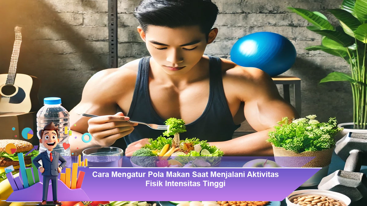Cara Mengatur Pola Makan Saat Menjalani Aktivitas Fisik Intensitas Tinggi