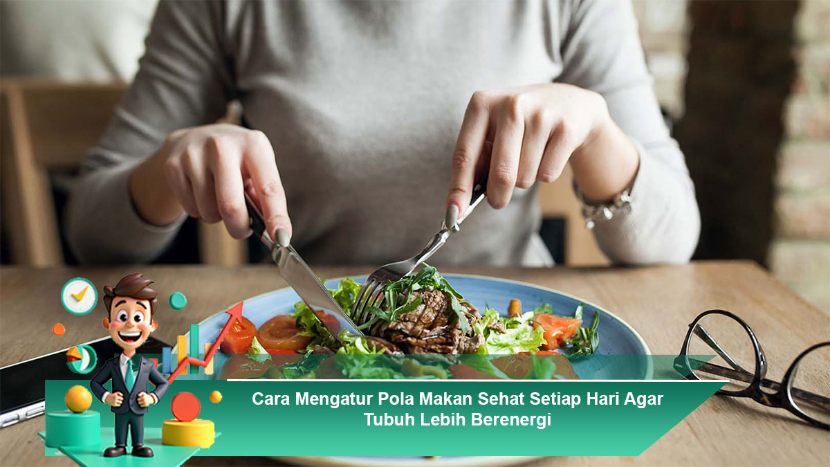Cara Mengatur Pola Makan Sehat Setiap Hari Agar Tubuh Lebih Berenergi