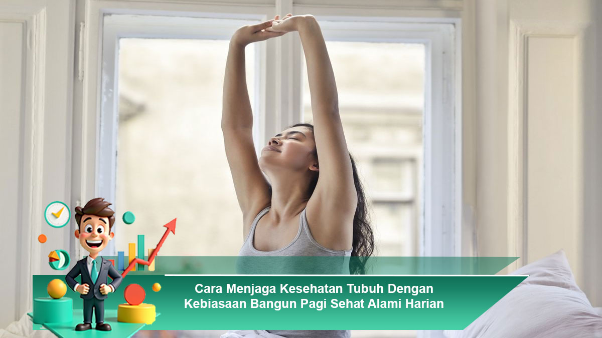 Cara Menjaga Kesehatan Tubuh Dengan Kebiasaan Bangun Pagi Sehat Alami Harian