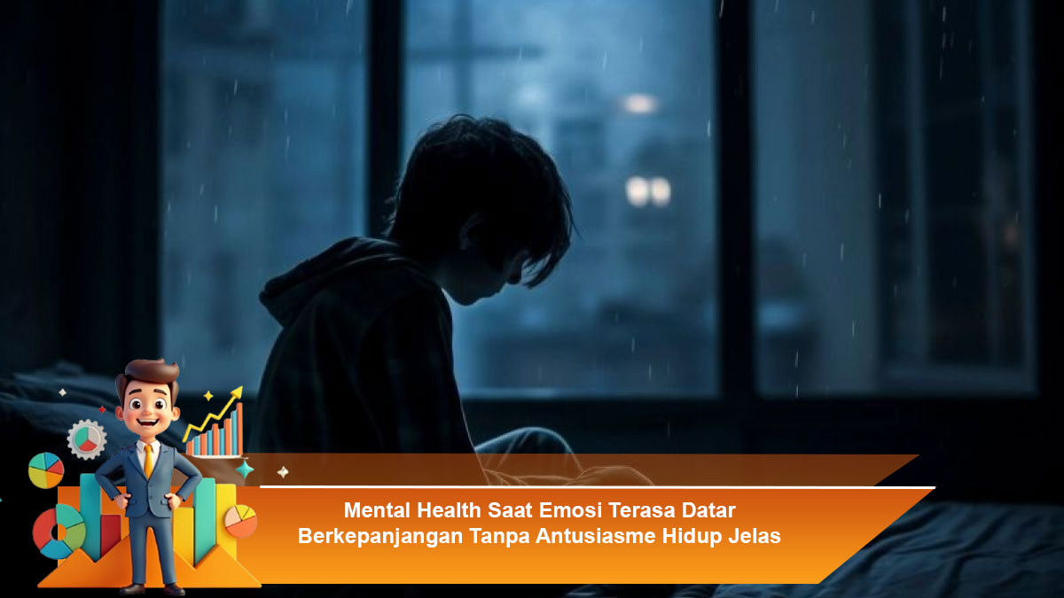 Mental Health Saat Emosi Terasa Datar Berkepanjangan Tanpa Antusiasme Hidup Jelas