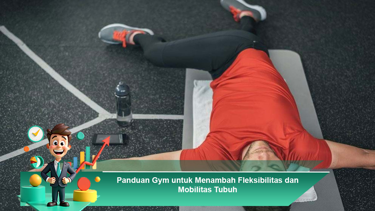 Panduan Gym untuk Menambah Fleksibilitas dan Mobilitas Tubuh