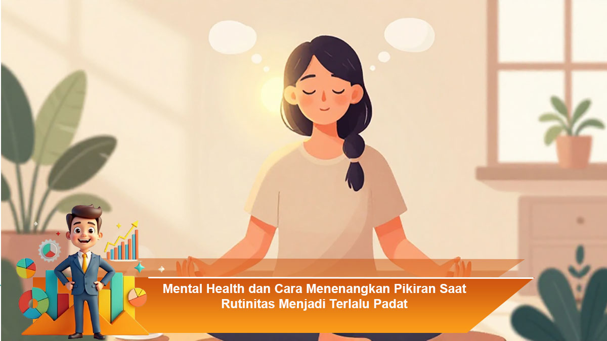 Mental Health dan Cara Menenangkan Pikiran Saat Rutinitas Menjadi Terlalu Padat