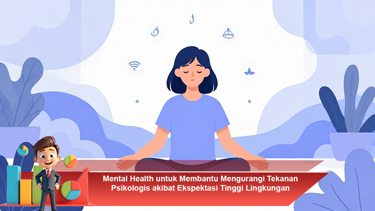 Mental Health untuk Membantu Mengurangi Tekanan Psikologis akibat Ekspektasi Tinggi Lingkungan